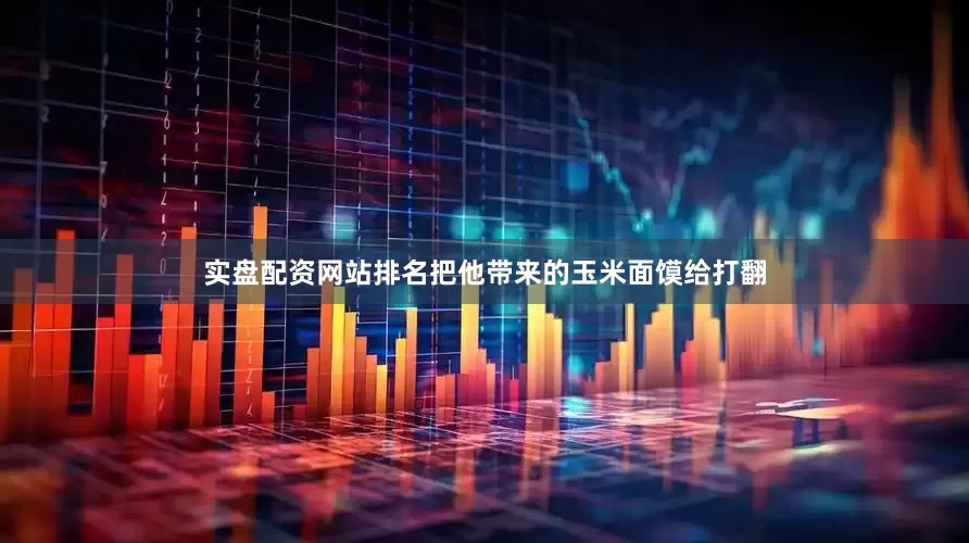 实盘配资网站排名把他带来的玉米面馍给打翻