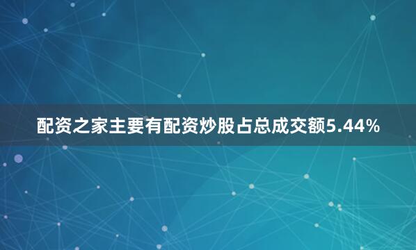 配资之家主要有配资炒股占总成交额5.44%