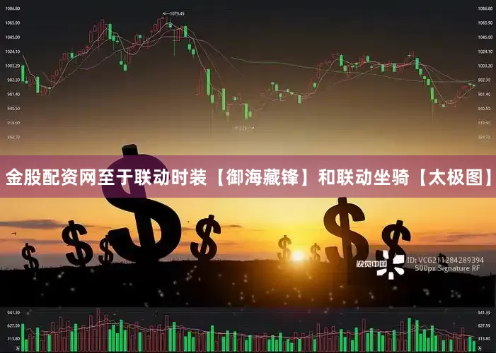 金股配资网至于联动时装【御海藏锋】和联动坐骑【太极图】