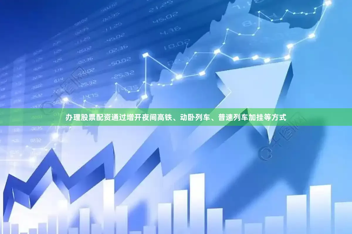 办理股票配资通过增开夜间高铁、动卧列车、普速列车加挂等方式