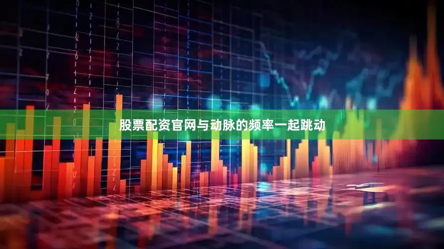 股票配资官网与动脉的频率一起跳动