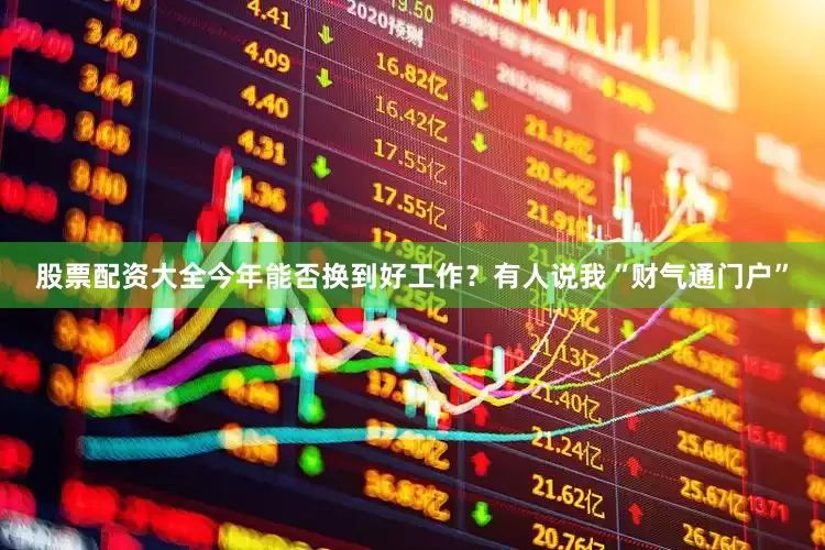 股票配资大全今年能否换到好工作？有人说我“财气通门户”