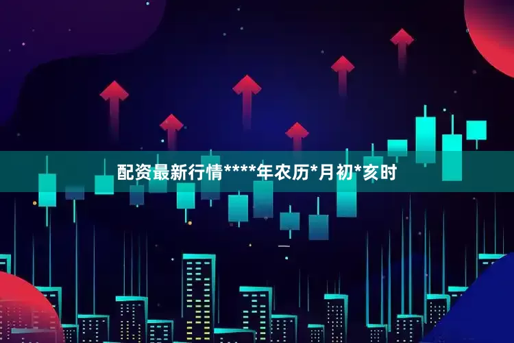 配资最新行情****年农历*月初*亥时