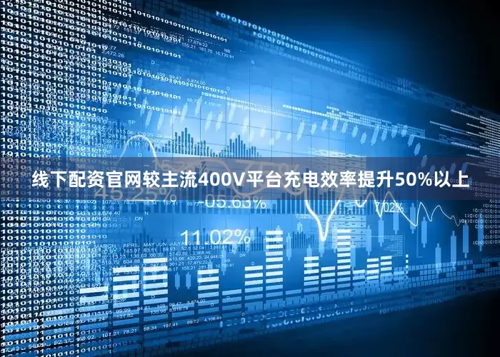 线下配资官网较主流400V平台充电效率提升50%以上