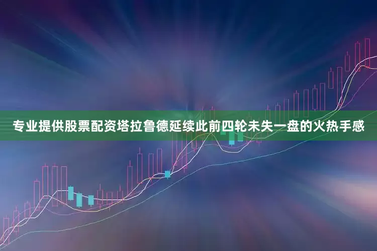 专业提供股票配资塔拉鲁德延续此前四轮未失一盘的火热手感