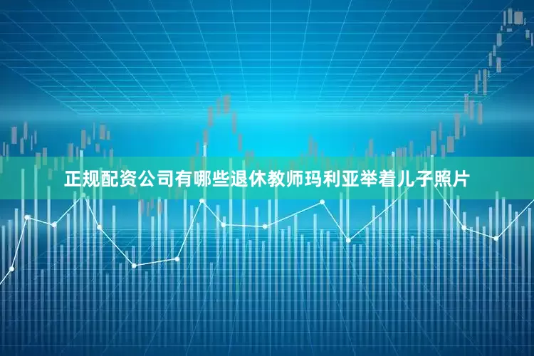 正规配资公司有哪些退休教师玛利亚举着儿子照片