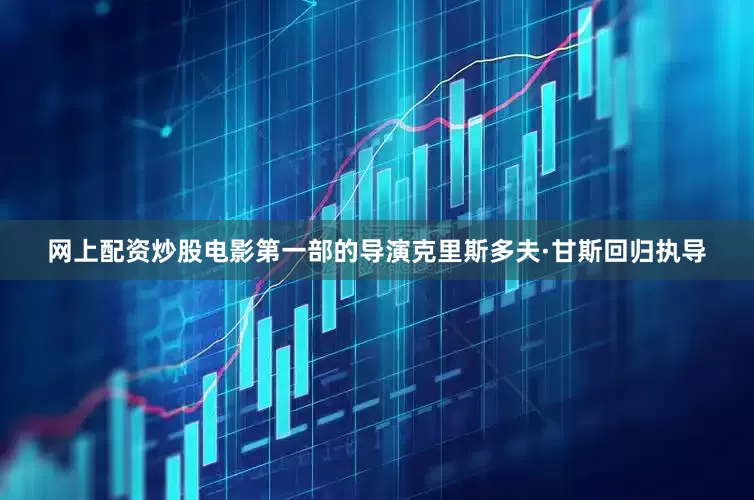 网上配资炒股电影第一部的导演克里斯多夫·甘斯回归执导