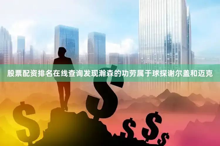 股票配资排名在线查询发现瀚森的功劳属于球探谢尔盖和迈克