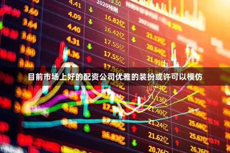 目前市场上好的配资公司优雅的装扮或许可以模仿