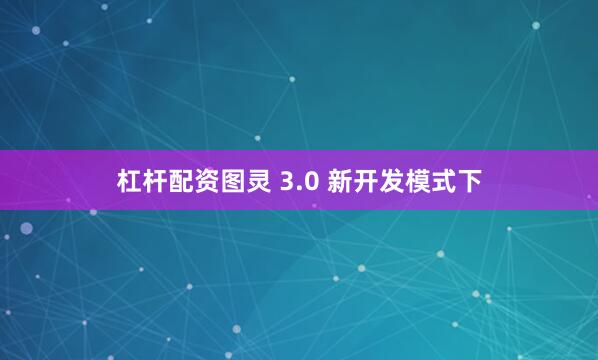 杠杆配资图灵 3.0 新开发模式下