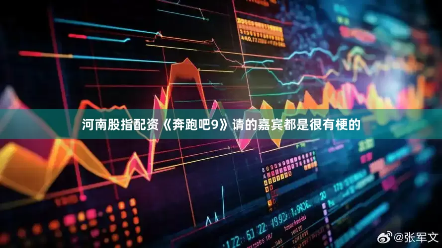 河南股指配资《奔跑吧9》请的嘉宾都是很有梗的