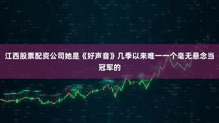江西股票配资公司她是《好声音》几季以来唯一一个毫无悬念当冠军的