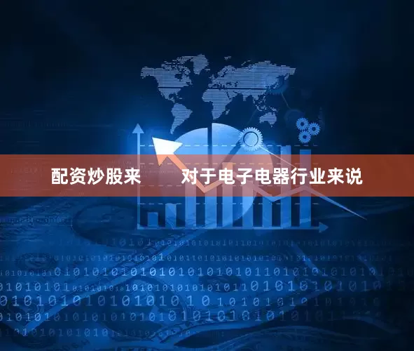 配资炒股来        对于电子电器行业来说