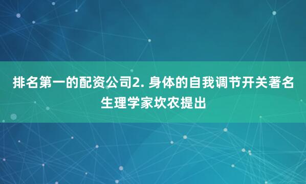 排名第一的配资公司2. 身体的自我调节开关著名生理学家坎农提出