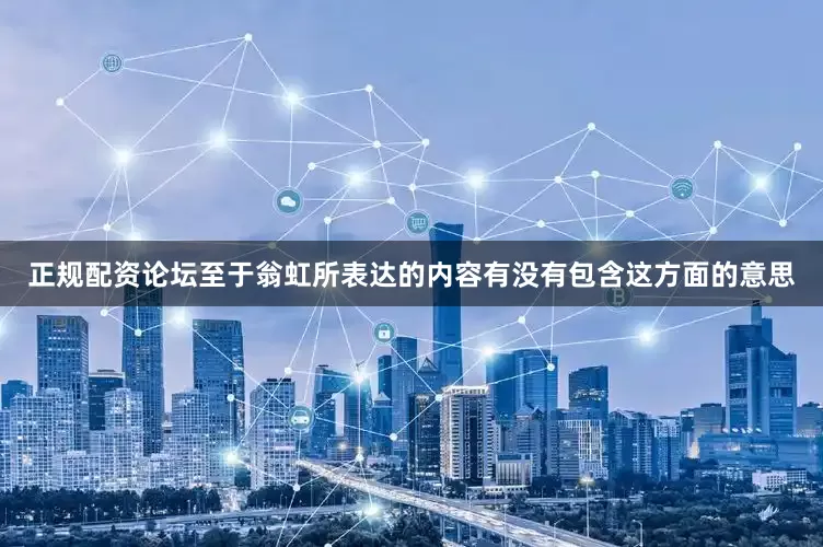 正规配资论坛至于翁虹所表达的内容有没有包含这方面的意思