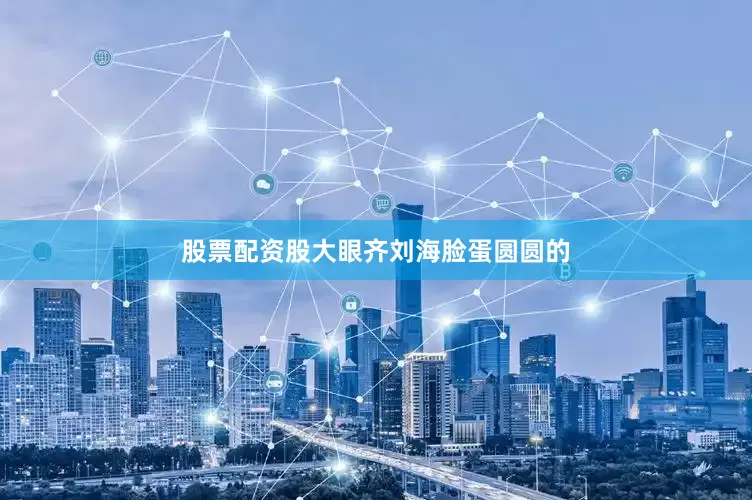 股票配资股大眼齐刘海脸蛋圆圆的