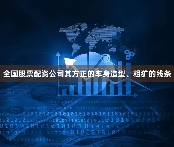 全国股票配资公司其方正的车身造型、粗犷的线条