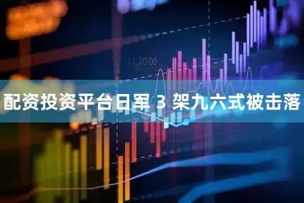 配资投资平台日军 3 架九六式被击落