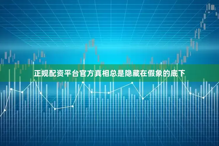 正规配资平台官方真相总是隐藏在假象的底下