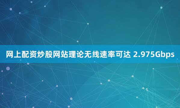 网上配资炒股网站理论无线速率可达 2.975Gbps