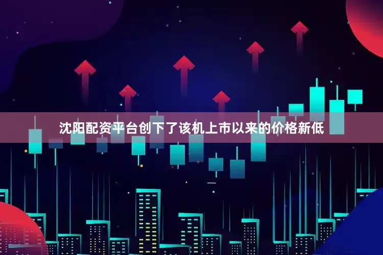 沈阳配资平台创下了该机上市以来的价格新低
