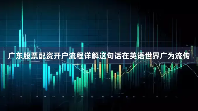 广东股票配资开户流程详解这句话在英语世界广为流传