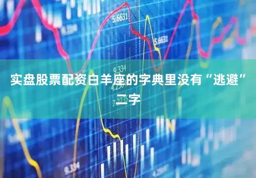 实盘股票配资白羊座的字典里没有“逃避”二字