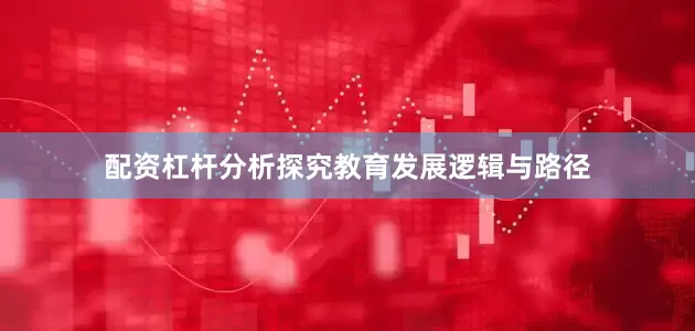 配资杠杆分析探究教育发展逻辑与路径
