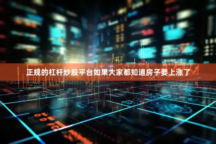 正规的杠杆炒股平台如果大家都知道房子要上涨了