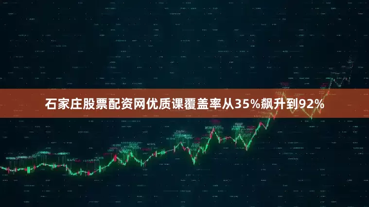 石家庄股票配资网优质课覆盖率从35%飙升到92%