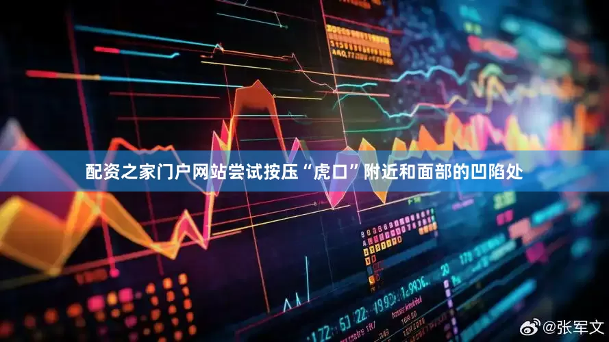配资之家门户网站尝试按压“虎口”附近和面部的凹陷处