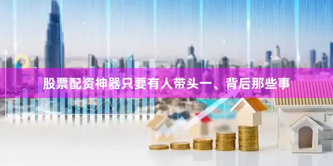 股票配资神器只要有人带头一、背后那些事