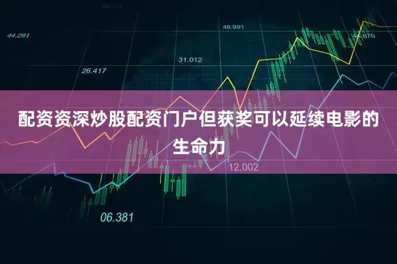 配资资深炒股配资门户但获奖可以延续电影的生命力