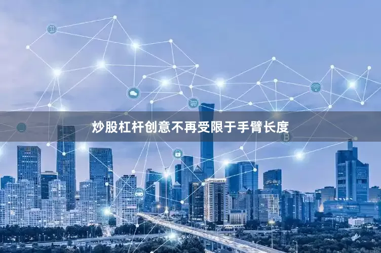 炒股杠杆创意不再受限于手臂长度
