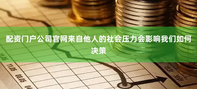 配资门户公司官网来自他人的社会压力会影响我们如何决策