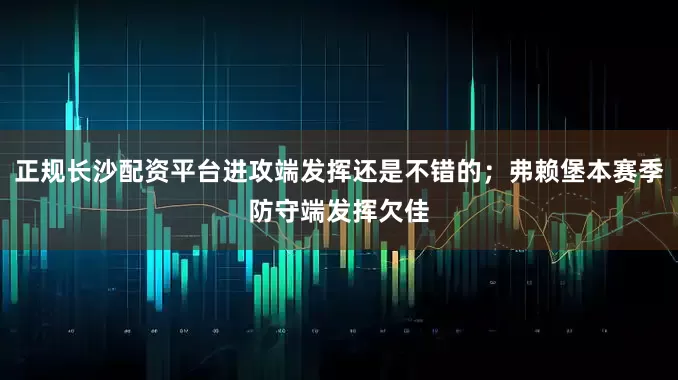 正规长沙配资平台进攻端发挥还是不错的；弗赖堡本赛季防守端发挥欠佳