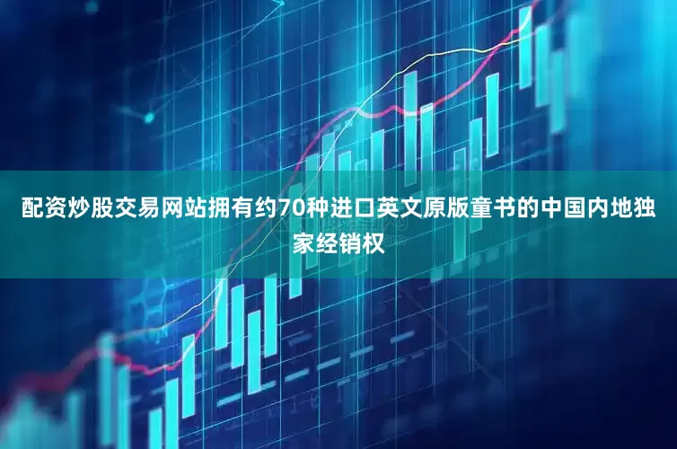 配资炒股交易网站拥有约70种进口英文原版童书的中国内地独家经销权