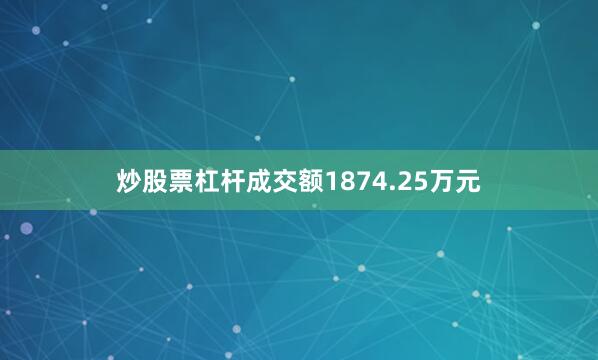 炒股票杠杆成交额1874.25万元