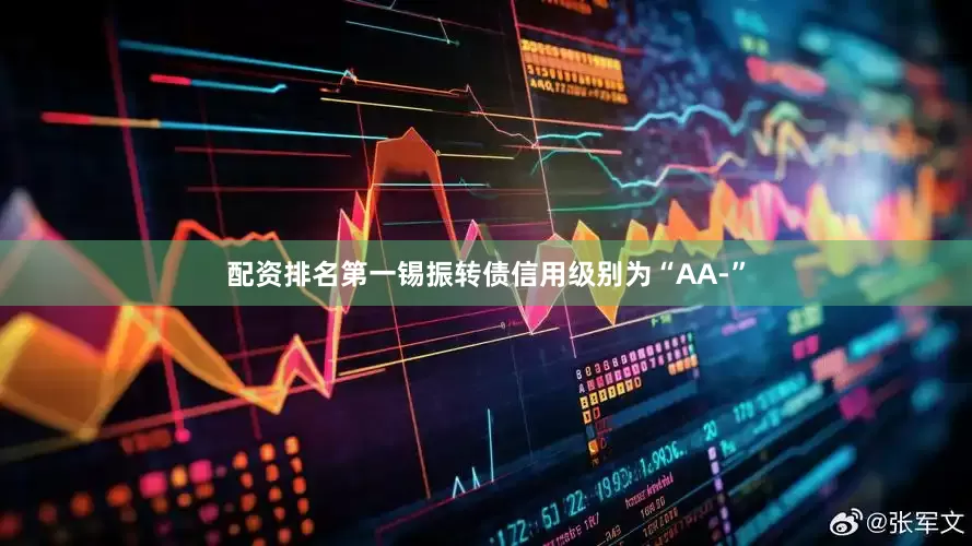 配资排名第一锡振转债信用级别为“AA-”