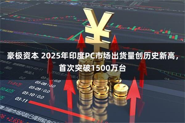 豪极资本 2025年印度PC市场出货量创历史新高，首次突破1500万台