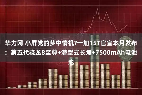 华力网 小屏党的梦中情机?一加15T官宣本月发布：第五代骁龙8至尊+潜望式长焦+7500mAh电池